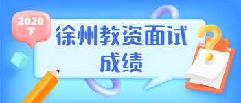 2021上半年江蘇教師資格證面試成績(jī)查詢時(shí)間(徐州市)