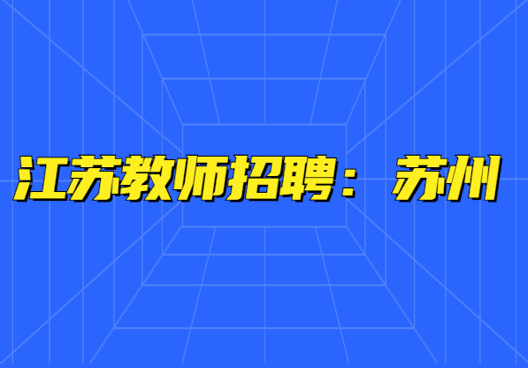 2021年江蘇教師招聘：蘇州市姑蘇區(qū)教育局第二批公開招聘