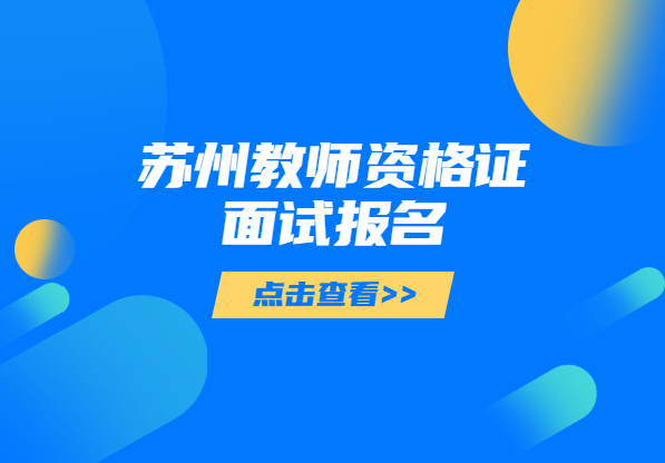 2021上半年江蘇蘇州教師資格證面試報名條件及測試方法