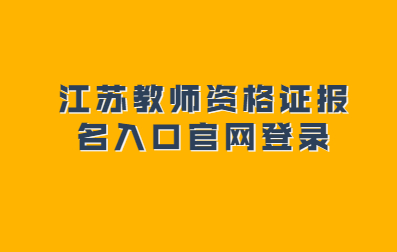 2021上半年江蘇教師資格證報(bào)名入口官網(wǎng)登錄流程(面試)