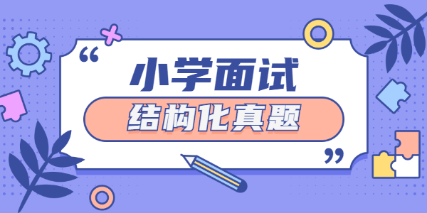 2021年上半年江蘇小學(xué)教師資格證面試結(jié)構(gòu)化真題（二）