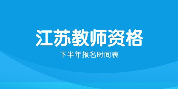 2021年下半年江蘇教師資格證報(bào)名時(shí)間表