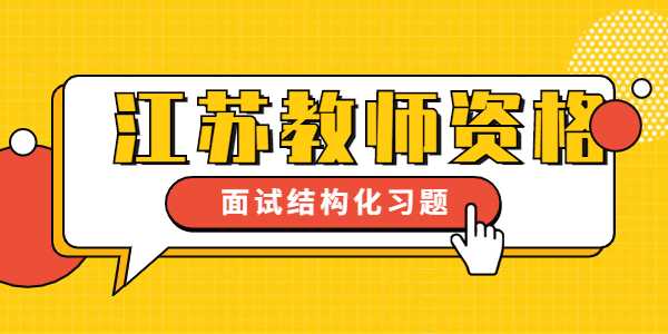 2021下半年江蘇教師資格證考試小學面試結(jié)構(gòu)化練習（1）