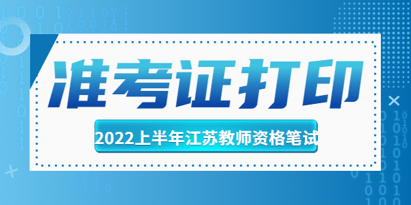 2022上半年江蘇中學教師資格筆試準考證打印時間是什么時候