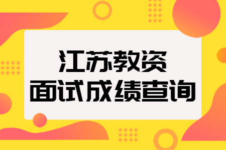 常州教師資格面試成績(jī)查詢時(shí)間：3月1日起！